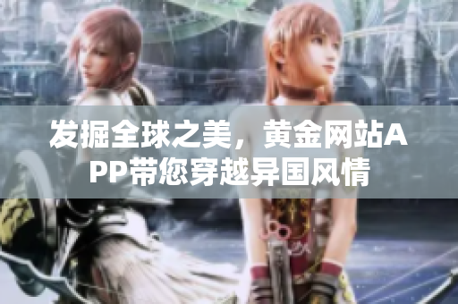发掘全球之美，黄金网站APP带您穿越异国风情