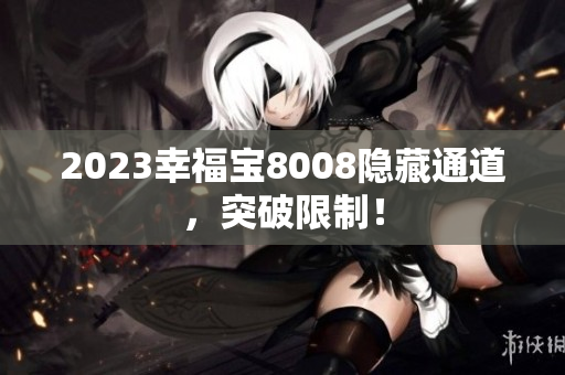 2023幸福宝8008隐藏通道，突破限制！