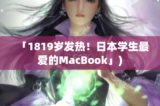 「1819岁发热！日本学生最爱的MacBook」)