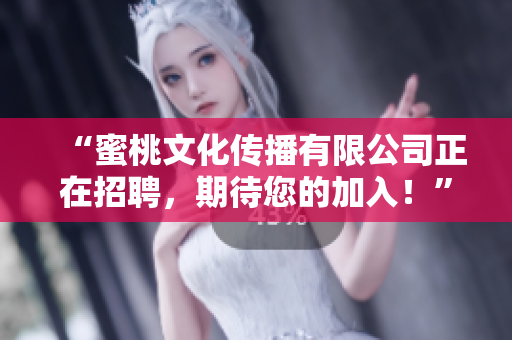 “蜜桃文化传播有限公司正在招聘，期待您的加入！”