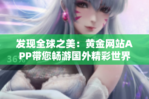 发现全球之美：黄金网站APP带您畅游国外精彩世界
