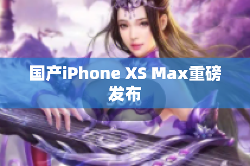 国产iPhone XS Max重磅发布