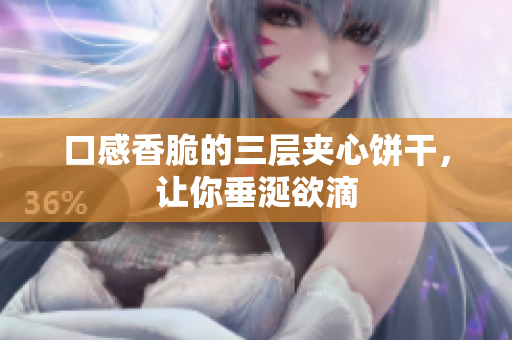口感香脆的三层夹心饼干，让你垂涎欲滴