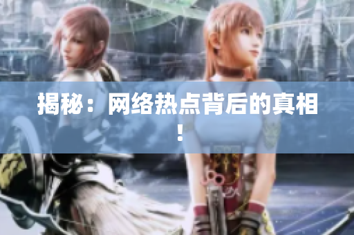 揭秘：网络热点背后的真相！