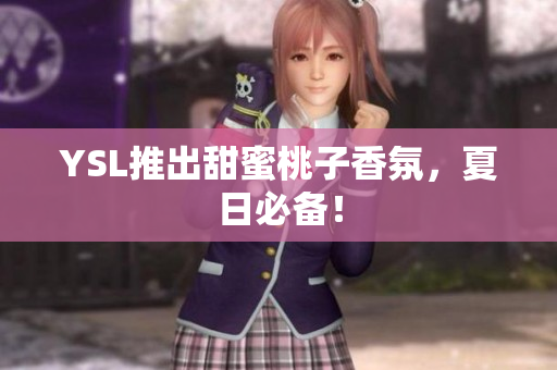 YSL推出甜蜜桃子香氛，夏日必备！