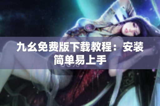 九幺免费版下载教程：安装简单易上手