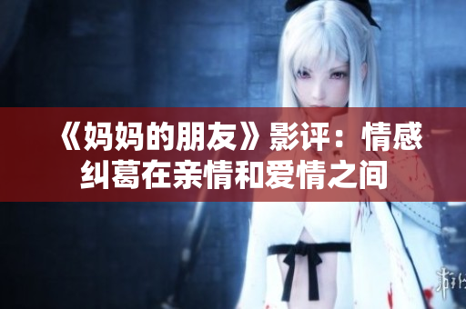 《妈妈的朋友》影评：情感纠葛在亲情和爱情之间
