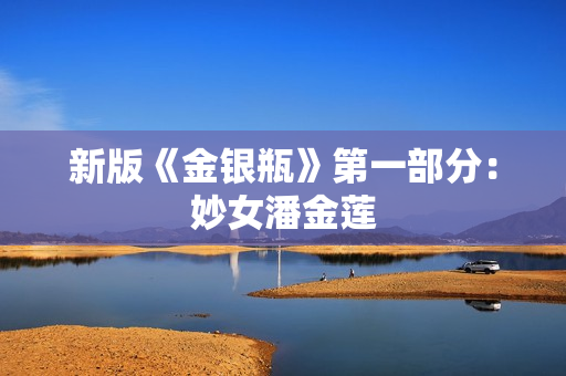 新版《金银瓶》第一部分：妙女潘金莲