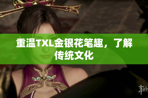 重温TXL金银花笔趣，了解传统文化