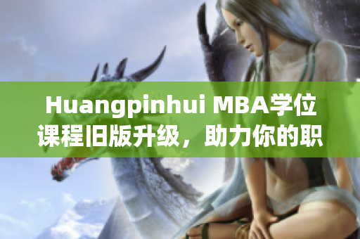 Huangpinhui MBA学位课程旧版升级，助力你的职业发展