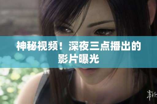 神秘视频！深夜三点播出的影片曝光