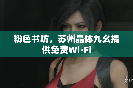 粉色书坊，苏州晶体九幺提供免费Wi-Fi