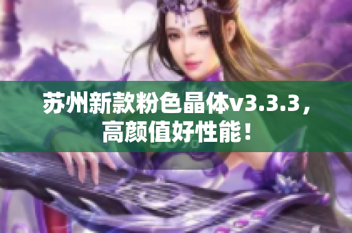 苏州新款粉色晶体v3.3.3，高颜值好性能！