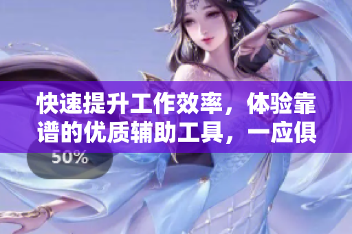 快速提升工作效率，体验靠谱的优质辅助工具，一应俱全