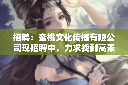 招聘：蜜桃文化传播有限公司现招聘中，力求找到高素质的人才