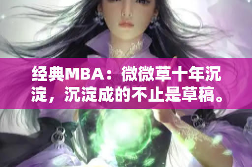 经典MBA：微微草十年沉淀，沉淀成的不止是草稿。