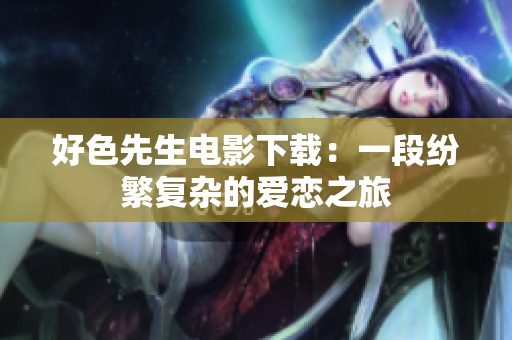 好色先生电影下载：一段纷繁复杂的爱恋之旅