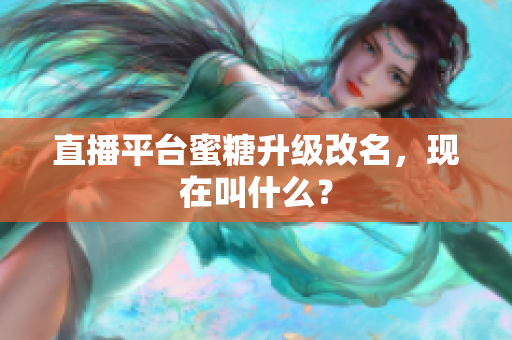 直播平台蜜糖升级改名，现在叫什么？