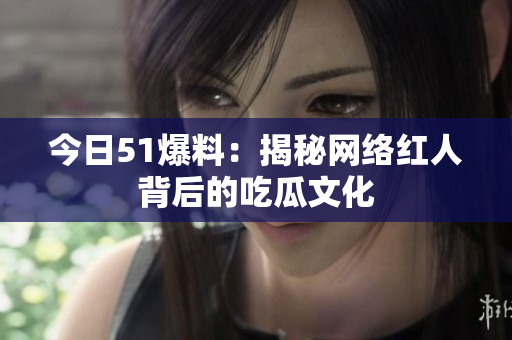 今日51爆料：揭秘网络红人背后的吃瓜文化