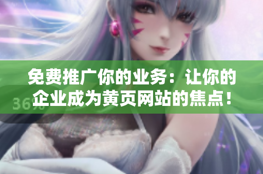 免费推广你的业务：让你的企业成为黄页网站的焦点！