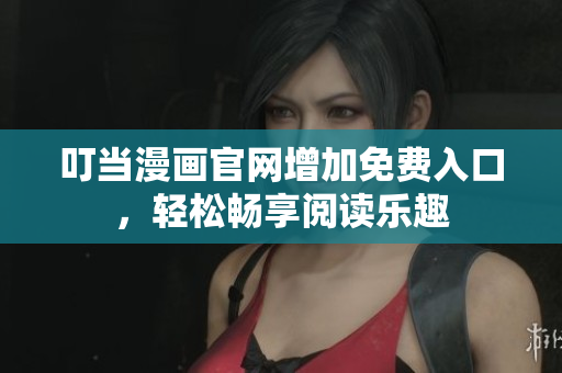 叮当漫画官网增加免费入口，轻松畅享阅读乐趣
