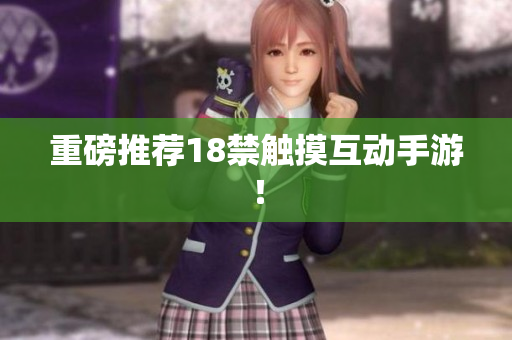 重磅推荐18禁触摸互动手游！