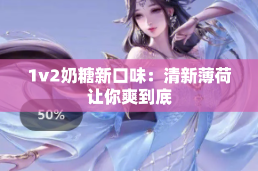 1v2奶糖新口味：清新薄荷让你爽到底