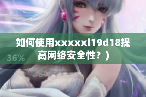 如何使用xxxxxl19d18提高网络安全性？)