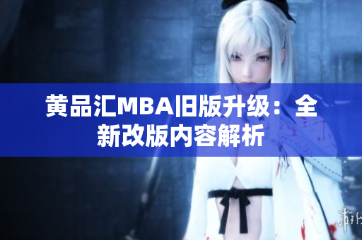 黄品汇MBA旧版升级：全新改版内容解析