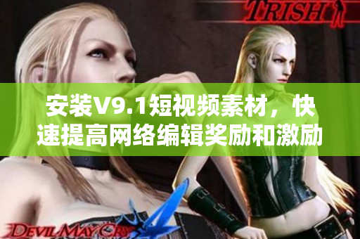 安装V9.1短视频素材，快速提高网络编辑奖励和激励！