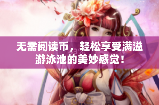 无需阅读币，轻松享受满溢游泳池的美妙感觉！