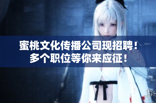 蜜桃文化传播公司现招聘！多个职位等你来应征！