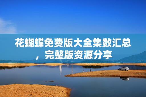花蝴蝶免费版大全集数汇总，完整版资源分享