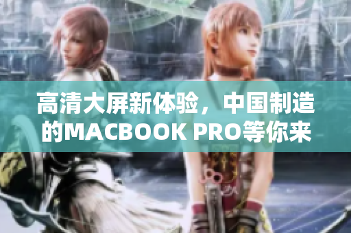 高清大屏新体验，中国制造的MACBOOK PRO等你来抢购