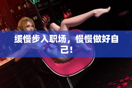 缓慢步入职场，慢慢做好自己！