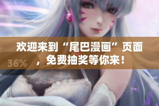 欢迎来到“尾巴漫画”页面，免费抽奖等你来！