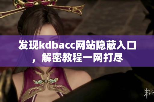 发现kdbacc网站隐蔽入口，解密教程一网打尽