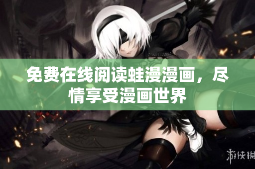 免费在线阅读蛙漫漫画，尽情享受漫画世界