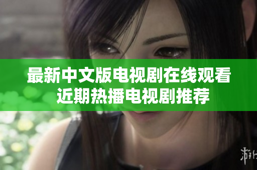 最新中文版电视剧在线观看  近期热播电视剧推荐