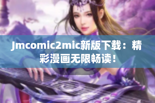 Jmcomic2mic新版下载：精彩漫画无限畅读！