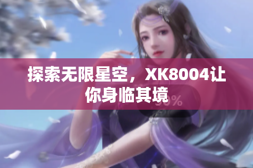探索无限星空，XK8004让你身临其境