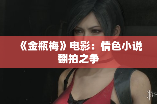 《金瓶梅》电影：情色小说翻拍之争