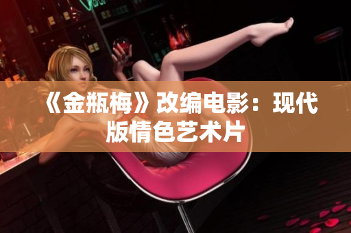 《金瓶梅》改编电影：现代版情色艺术片