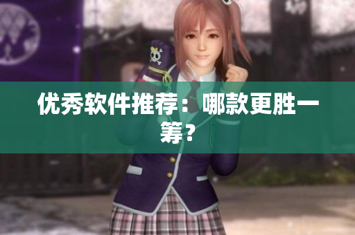 优秀软件推荐：哪款更胜一筹？