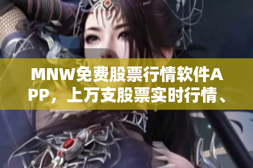 MNW免费股票行情软件APP，上万支股票实时行情、资讯一键掌握