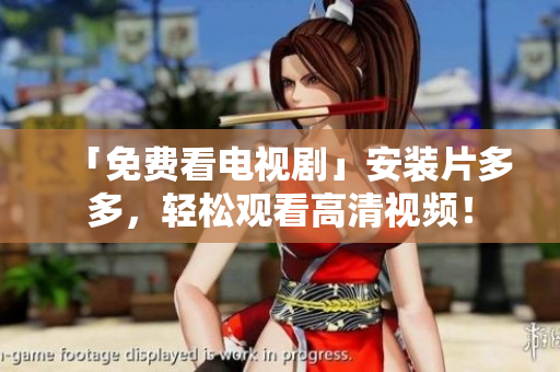 「免费看电视剧」安装片多多，轻松观看高清视频！