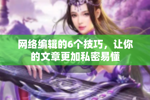 网络编辑的6个技巧，让你的文章更加私密易懂