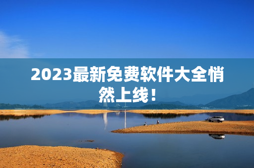 2023最新免费软件大全悄然上线！