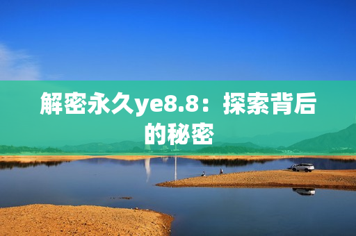 解密永久ye8.8：探索背后的秘密