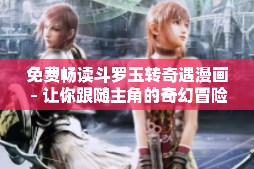 免费畅读斗罗玉转奇遇漫画 - 让你跟随主角的奇幻冒险